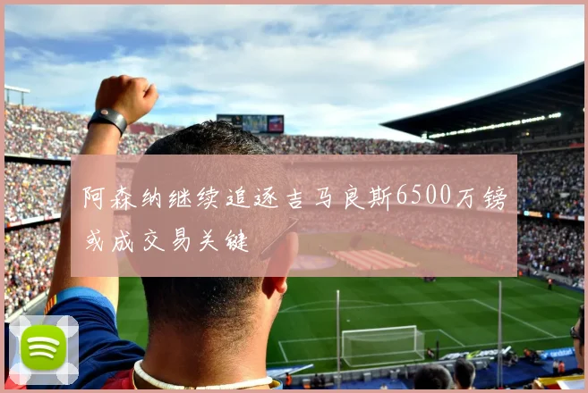 阿森纳继续追逐吉马良斯6500万镑或成交易关键