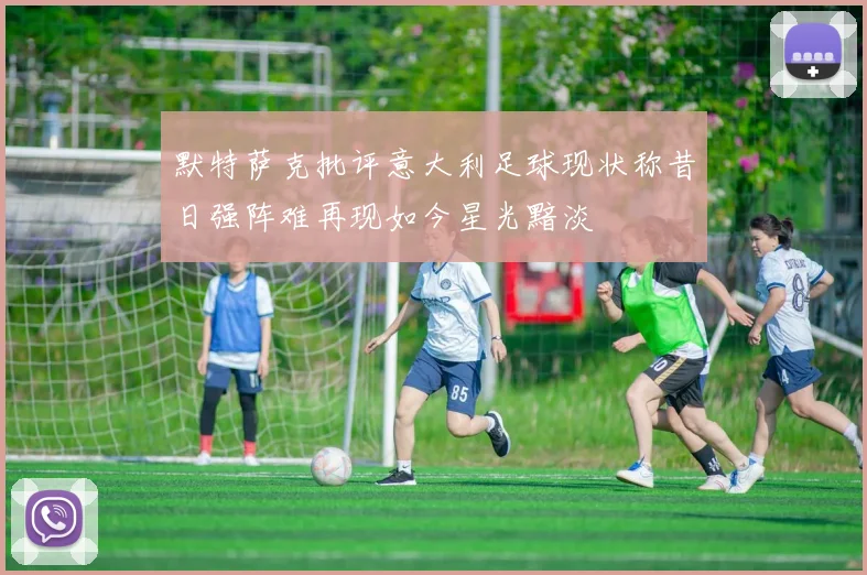 默特萨克批评意大利足球现状称昔日强阵难再现如今星光黯淡
