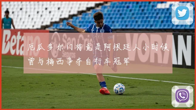 厄瓜多尔门将竟是阿根廷人小时候曾与梅西争夺自行车冠军