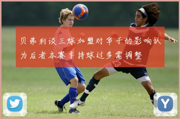 贝弗利谈三球加盟对华子的影响认为后者本赛季持球过多需调整