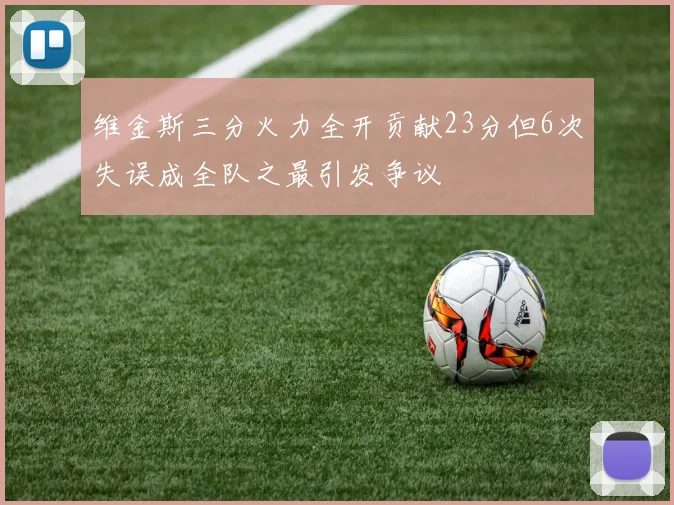 维金斯三分火力全开贡献23分但6次失误成全队之最引发争议