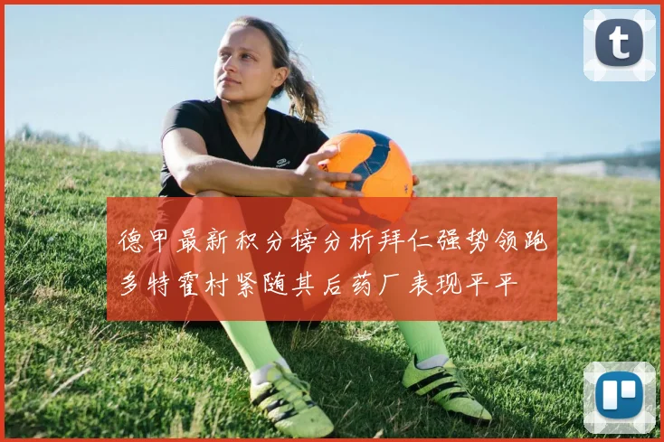 德甲最新积分榜分析拜仁强势领跑多特霍村紧随其后药厂表现平平
