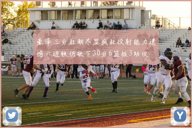 豪泽三分狂潮尽显疯狂投射能力遗憾六连铁仍砍下30分6篮板3助攻