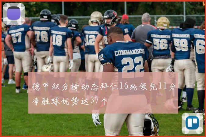 德甲积分榜动态拜仁16轮领先11分净胜球优势达37个
