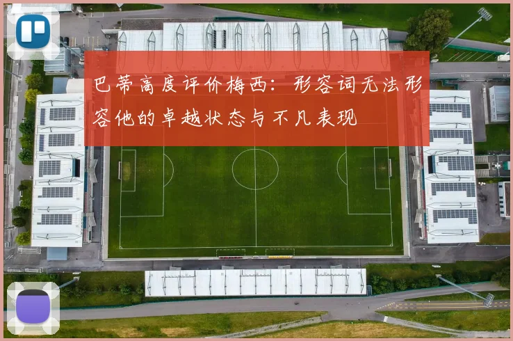 巴蒂高度评价梅西：形容词无法形容他的卓越状态与不凡表现