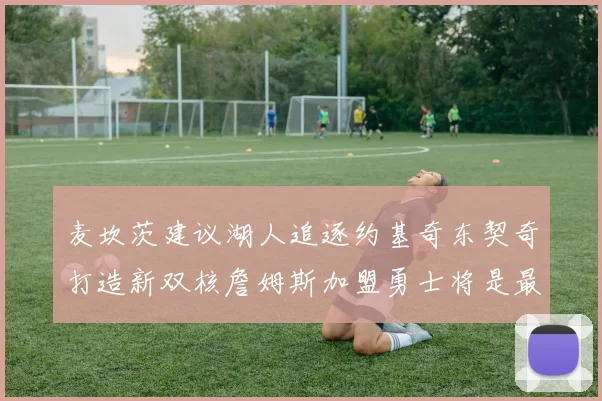 麦坎茨建议湖人追逐约基奇东契奇打造新双核詹姆斯加盟勇士将是最佳选择