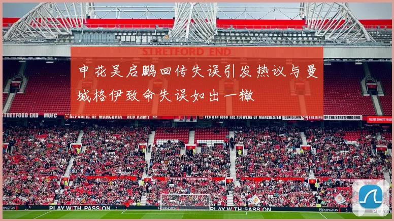 申花吴启鹏回传失误引发热议与曼城格伊致命失误如出一辙