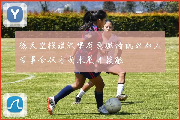 德天空报道汉堡有意邀请凯尔加入董事会双方尚未展开接触